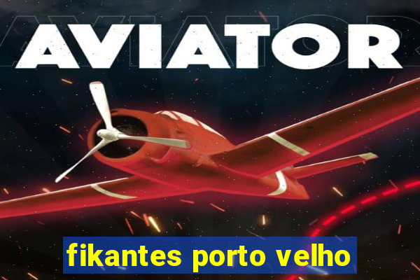 fikantes porto velho